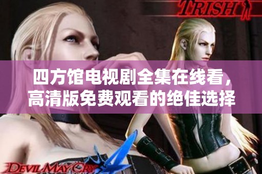 四方馆电视剧全集在线看，高清版免费观看的绝佳选择