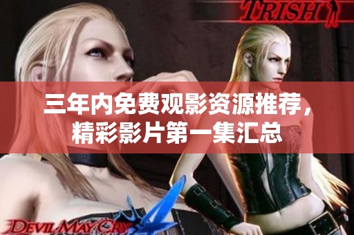 三年内免费观影资源推荐，精彩影片第一集汇总