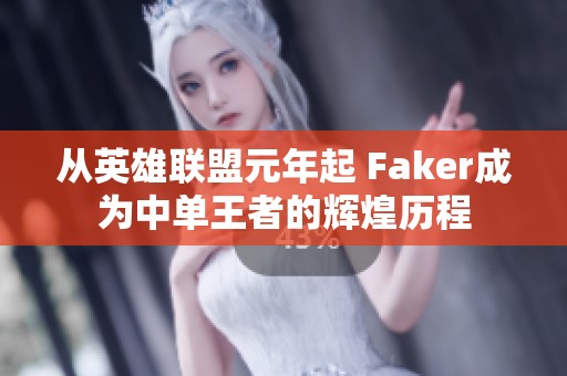 从英雄联盟元年起 Faker成为中单王者的辉煌历程