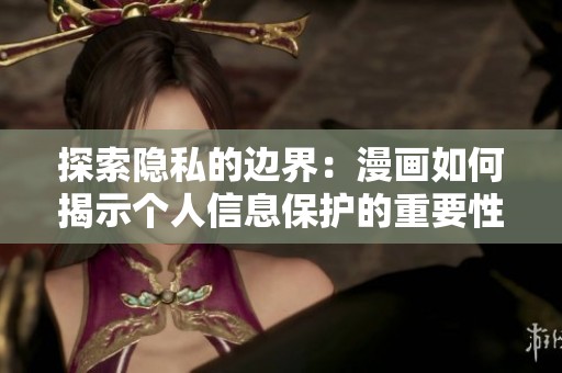 探索隐私的边界：漫画如何揭示个人信息保护的重要性