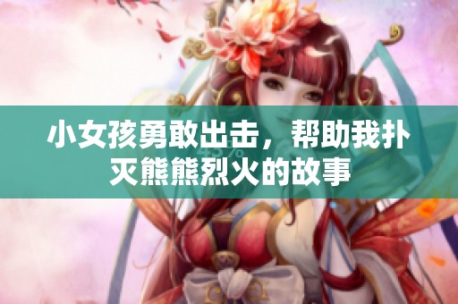 小女孩勇敢出击，帮助我扑灭熊熊烈火的故事
