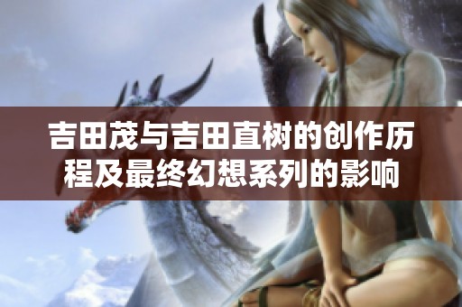 吉田茂与吉田直树的创作历程及最终幻想系列的影响
