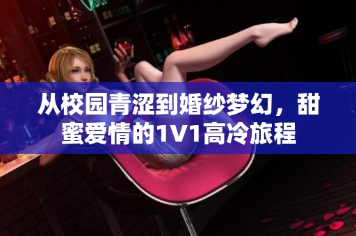 从校园青涩到婚纱梦幻，甜蜜爱情的1V1高冷旅程