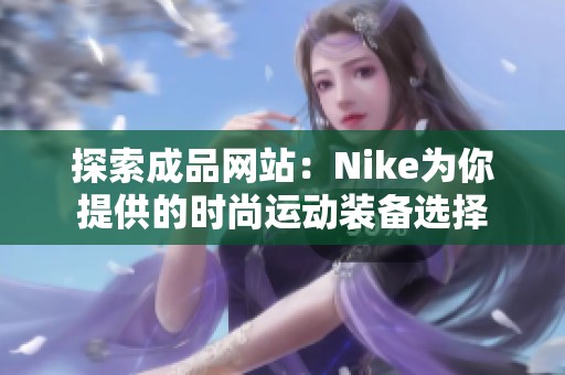 探索成品网站：Nike为你提供的时尚运动装备选择