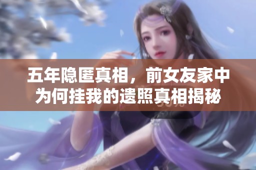 五年隐匿真相，前女友家中为何挂我的遗照真相揭秘