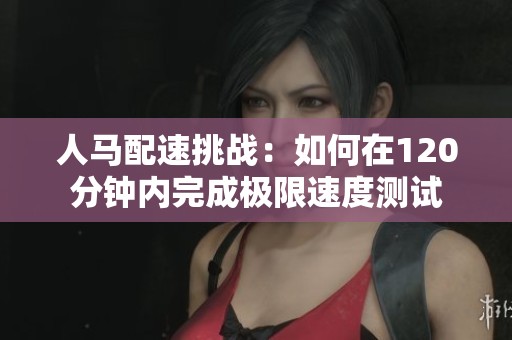 人马配速挑战：如何在120分钟内完成极限速度测试