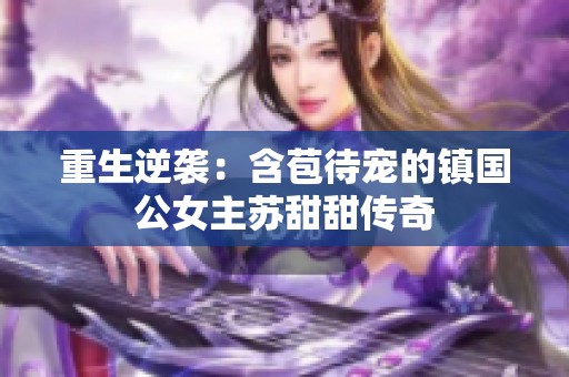 重生逆袭：含苞待宠的镇国公女主苏甜甜传奇