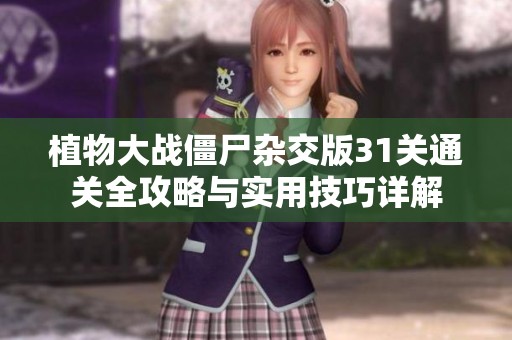 植物大战僵尸杂交版31关通关全攻略与实用技巧详解