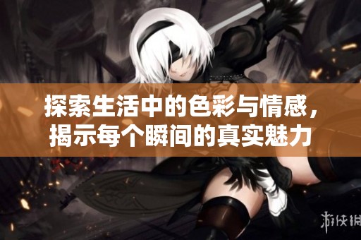 探索生活中的色彩与情感，揭示每个瞬间的真实魅力