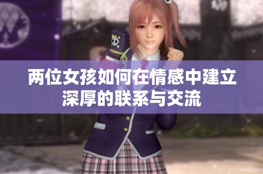 两位女孩如何在情感中建立深厚的联系与交流