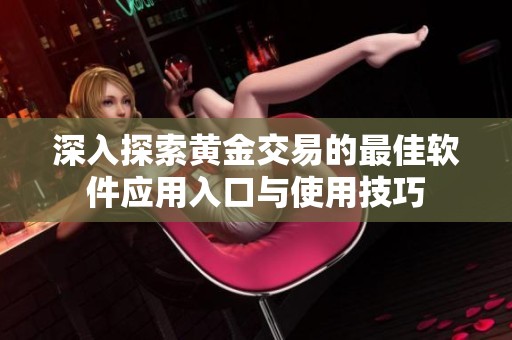 深入探索黄金交易的最佳软件应用入口与使用技巧