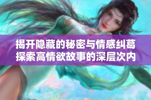 揭开隐藏的秘密与情感纠葛探索高情欲故事的深层次内涵