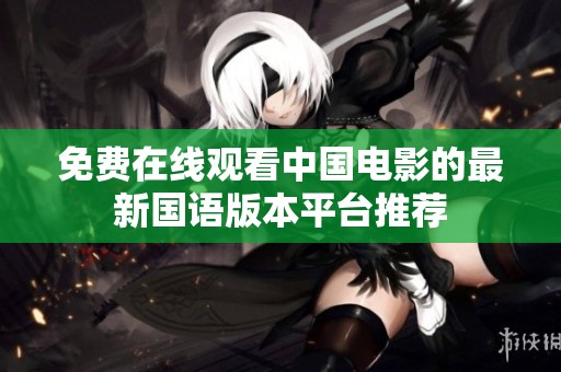 免费在线观看中国电影的最新国语版本平台推荐