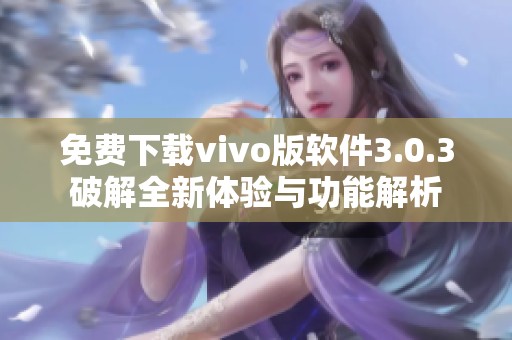 免费下载vivo版软件3.0.3破解全新体验与功能解析