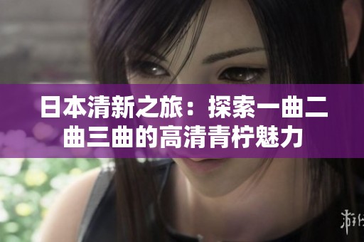日本清新之旅：探索一曲二曲三曲的高清青柠魅力