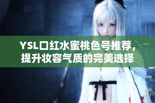 YSL口红水蜜桃色号推荐，提升妆容气质的完美选择
