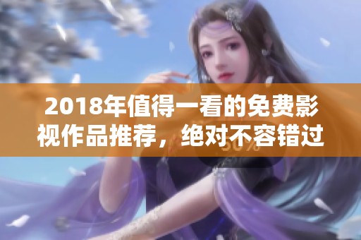 2018年值得一看的免费影视作品推荐，绝对不容错过