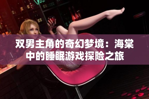 双男主角的奇幻梦境：海棠中的睡眠游戏探险之旅