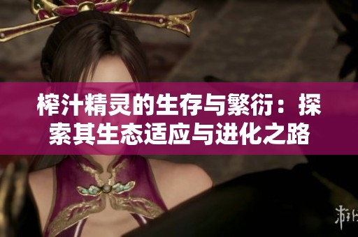 榨汁精灵的生存与繁衍：探索其生态适应与进化之路