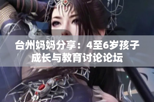台州妈妈分享：4至6岁孩子成长与教育讨论论坛