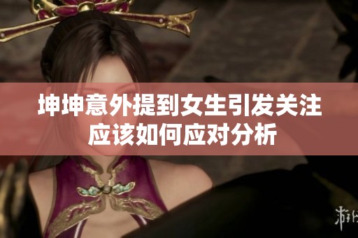 坤坤意外提到女生引发关注 应该如何应对分析