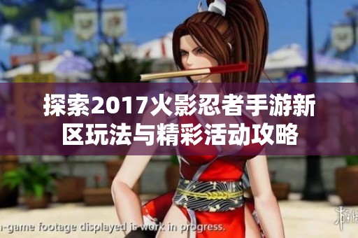 探索2017火影忍者手游新区玩法与精彩活动攻略