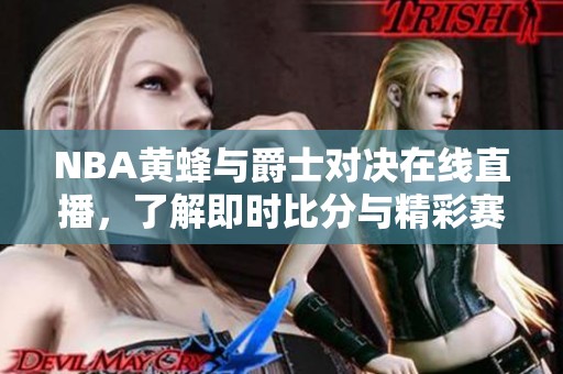 NBA黄蜂与爵士对决在线直播，了解即时比分与精彩赛事回顾