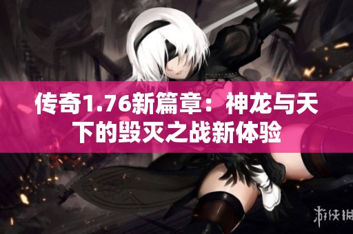 传奇1.76新篇章：神龙与天下的毁灭之战新体验