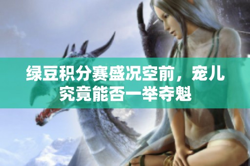 绿豆积分赛盛况空前，宠儿究竟能否一举夺魁