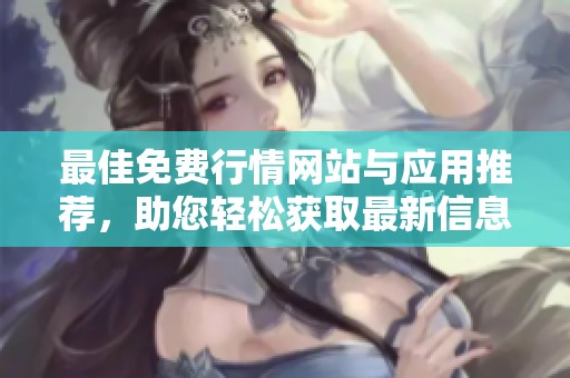 最佳免费行情网站与应用推荐，助您轻松获取最新信息