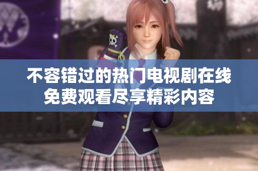 不容错过的热门电视剧在线免费观看尽享精彩内容