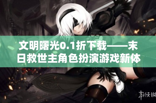 文明曙光0.1折下载——末日救世主角色扮演游戏新体验