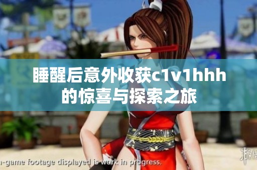 睡醒后意外收获c1v1hhh的惊喜与探索之旅
