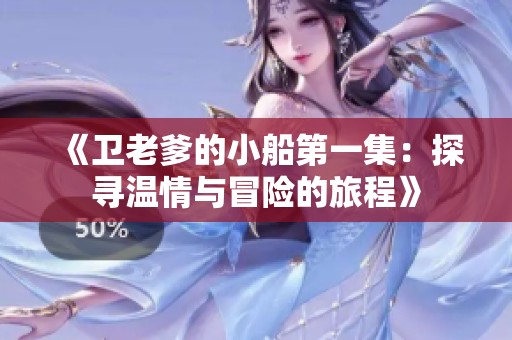 《卫老爹的小船第一集：探寻温情与冒险的旅程》