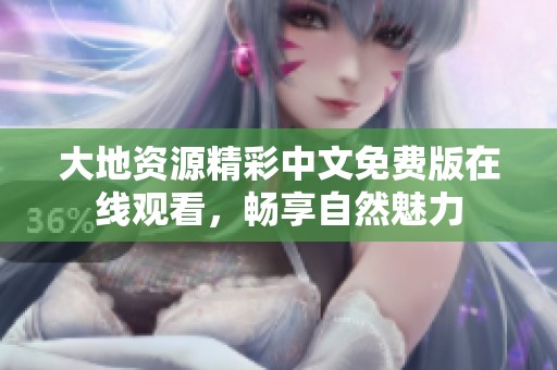 大地资源精彩中文免费版在线观看，畅享自然魅力