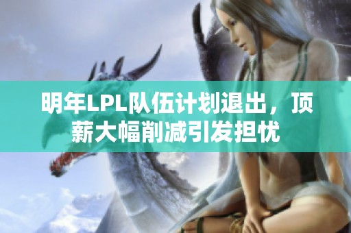 明年LPL队伍计划退出，顶薪大幅削减引发担忧