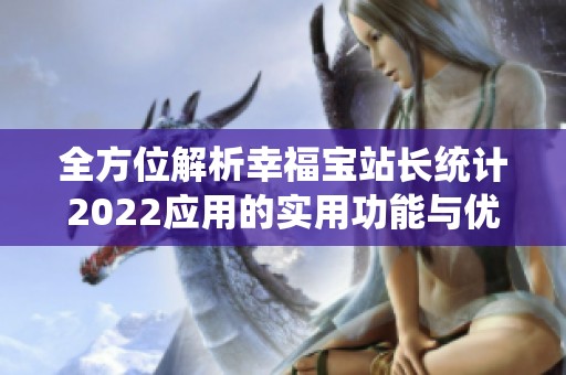 全方位解析幸福宝站长统计2022应用的实用功能与优势