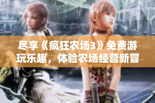 尽享《疯狂农场3》免费游玩乐趣，体验农场经营新冒险