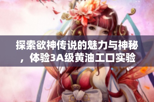 探索欲神传说的魅力与神秘，体验3A级黄油工口实验室的精彩新作