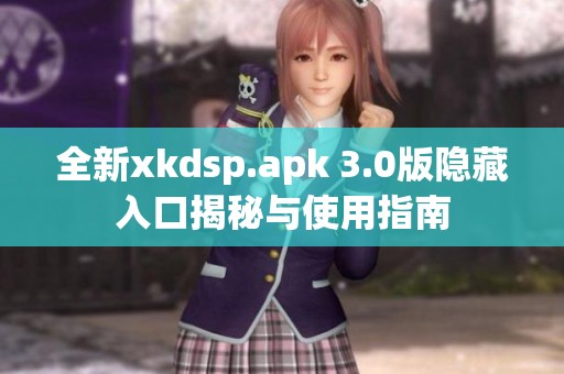 全新xkdsp.apk 3.0版隐藏入口揭秘与使用指南