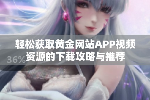 轻松获取黄金网站APP视频资源的下载攻略与推荐