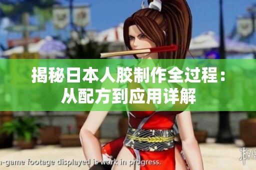 揭秘日本人胶制作全过程：从配方到应用详解