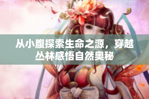 从小腹探索生命之源，穿越丛林感悟自然奥秘