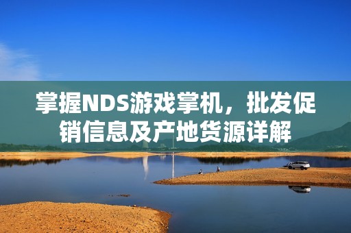 掌握NDS游戏掌机，批发促销信息及产地货源详解