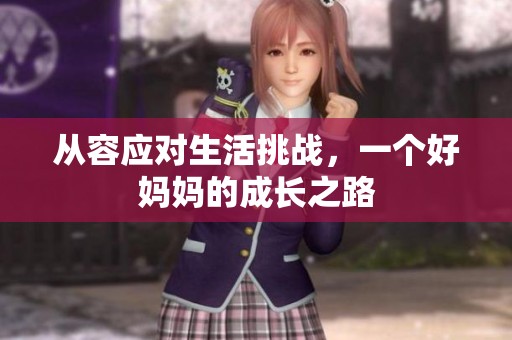 从容应对生活挑战，一个好妈妈的成长之路
