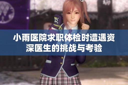 小雨医院求职体检时遭遇资深医生的挑战与考验