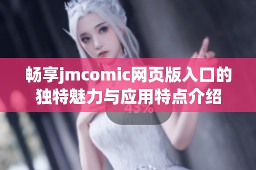 畅享jmcomic网页版入口的独特魅力与应用特点介绍