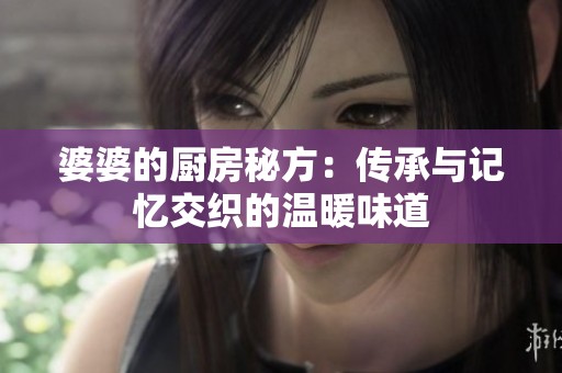 婆婆的厨房秘方：传承与记忆交织的温暖味道