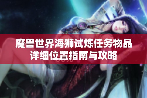 魔兽世界海狮试炼任务物品详细位置指南与攻略