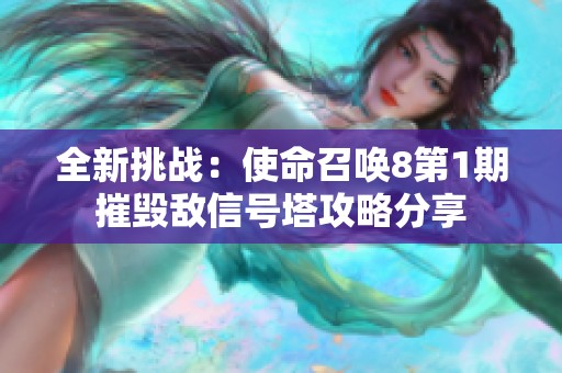 全新挑战：使命召唤8第1期摧毁敌信号塔攻略分享